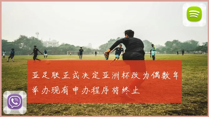 亚足联正式决定亚洲杯改为偶数年举办现有申办程序将终止