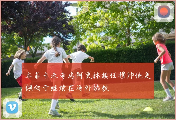 本菲卡未考虑阿莫林接任穆帅他更倾向于继续在海外执教